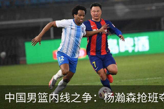 中国男篮内线之争：杨瀚森抢班夺权，徐昕焦泊乔延续宿命之战