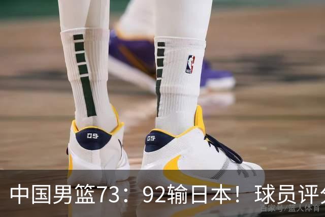 中国男篮73：92输日本！球员评分出炉：3人及格，5人不及格，1人太拉胯