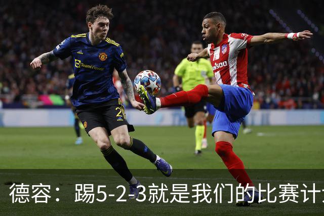 德容：踢5-2-3就是我们的比赛计划 当加克波进球时我以为会赢
