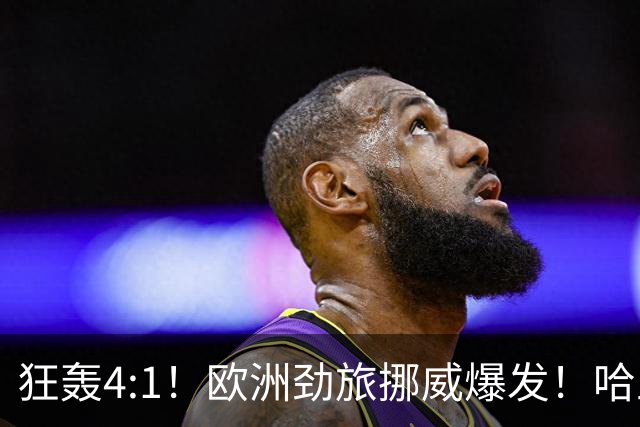 狂轰4:1！欧洲劲旅挪威爆发！哈兰德火力猛，从法国男足手中抢第一