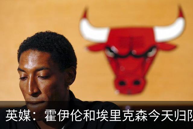 英媒：霍伊伦和埃里克森今天归队训练