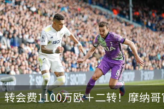 转会费1100万欧＋二转！摩纳哥官方：正式买断法蒂，签约至2030年