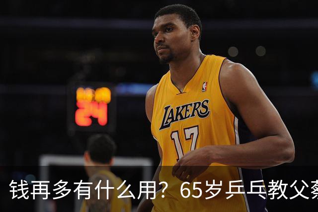 钱再多有什么用？65岁乒乓教父蔡振华现状，给所有老年人提了个醒