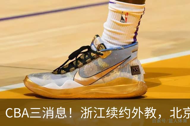 CBA三消息！浙江续约外教，北京首钢将换帅，郭艾伦张一山互动！